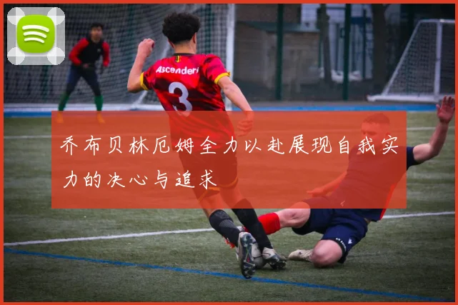 乔布贝林厄姆全力以赴展现自我实力的决心与追求