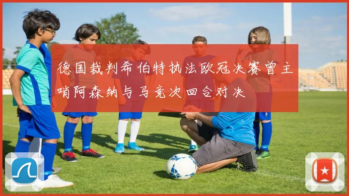 德国裁判希伯特执法欧冠决赛曾主哨阿森纳与马竞次回合对决