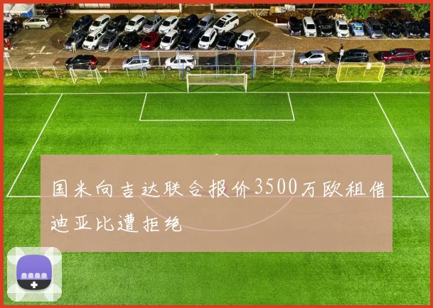 国米向吉达联合报价3500万欧租借迪亚比遭拒绝