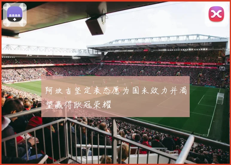 阿坎吉坚定表态愿为国米效力并渴望赢得欧冠荣耀