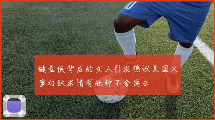键盘侠背后的女人引发热议美国火蜜对狄龙情有独钟不舍离去