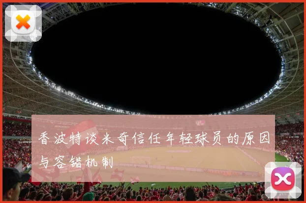 香波特谈米奇信任年轻球员的原因与容错机制